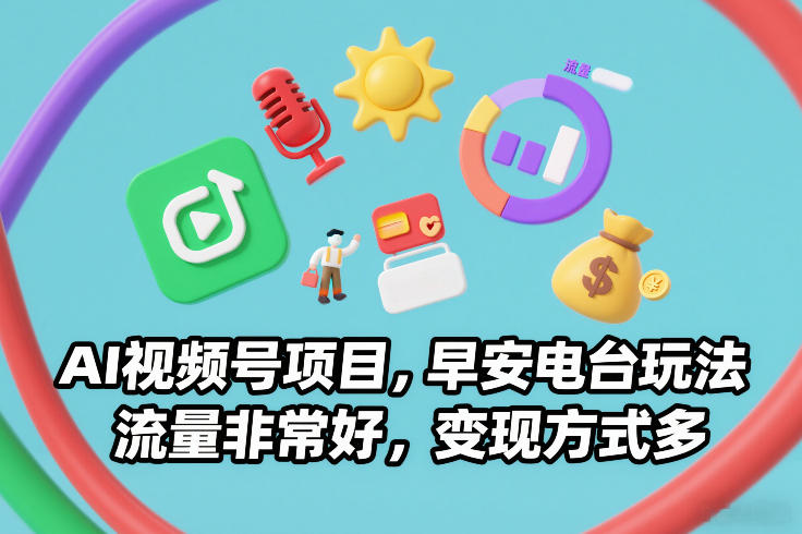 AI视频号项目，早安电台玩法，流量非常好，变现方式多-智云网