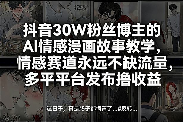 抖音30W粉丝博主的AI情感漫画故事教学,情感赛道永远不缺流量,多平台发布撸收益!-智云网