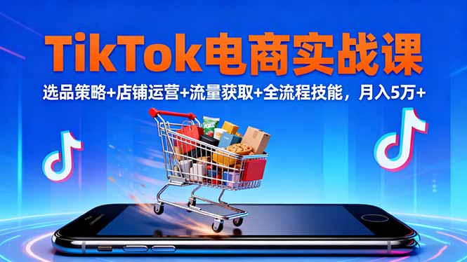 TikTok电商实战课10月，选品策略+店铺运营+流量获取+全流程技能，月入5万+-智云网