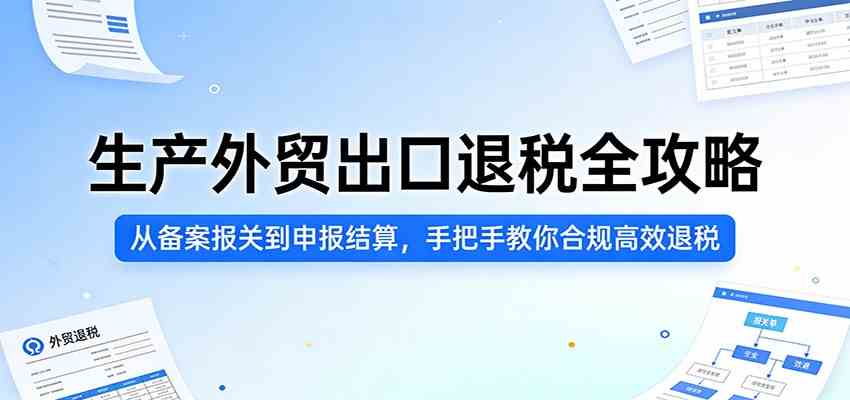 生产外贸出口退税全攻略：从备案报关到申报结算，手把手教你合规高效退税-智云网