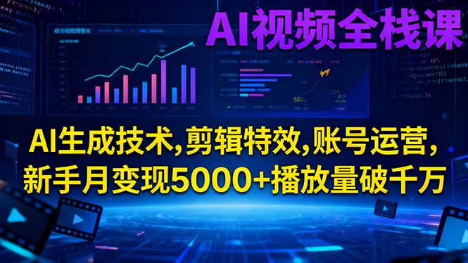AI视频全栈课:AI生成技术,剪辑特效,账号运营,新手月变现5000+播放量破千万-智云网