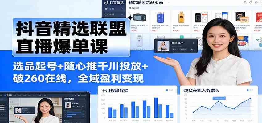抖音精选联盟直播爆单课：选品起号+随心推千川投放+破260在线，全域盈利变现-智云网