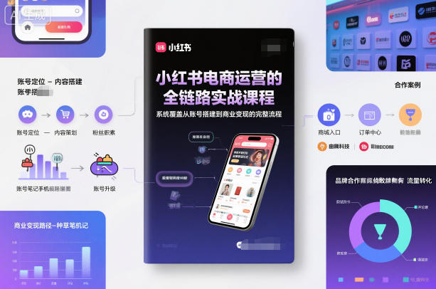 小红书电商运营的全链路实战课程，系统覆盖从账号搭建到商业变现的完整流程-智云网