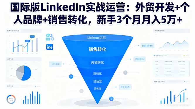 国际版LinkedIn实战运营：外贸开发+个人品牌+销售转化，新手3个月月入5万+-智云网