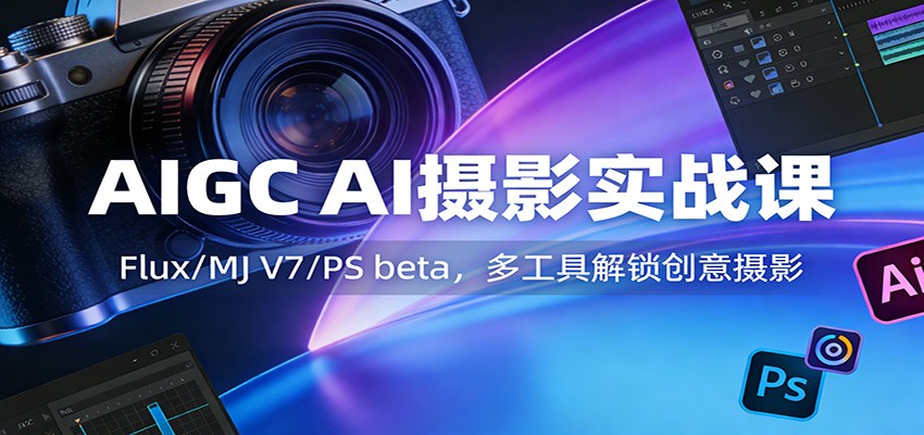 AIGC AI摄影实战课：Flux/MJ V7/PS beta，多工具解锁创意摄影-智云网