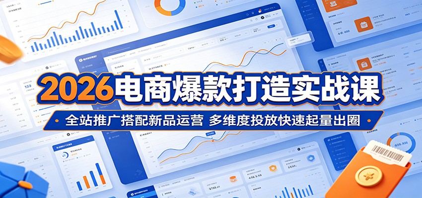 2026电商爆款打造实战课：全站推广搭配新品运营，多维度投放快速起量出圈-智云网