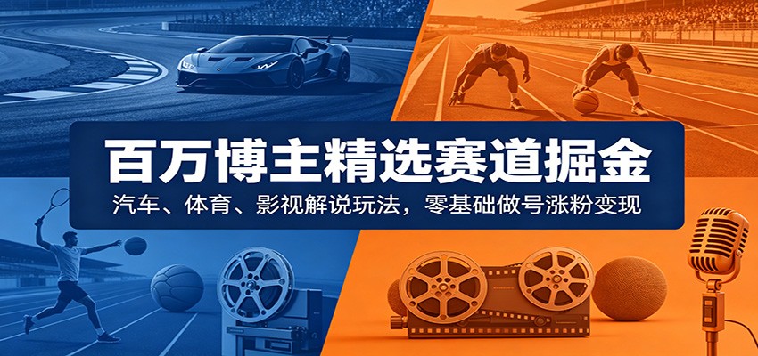 百万博主精选赛道掘金：汽车、体育、影视解说玩法，零基础做号涨粉变现-智云网