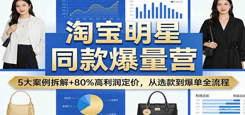 淘宝明星同款爆量营：5大案例拆解+80%高利润定价，从选款到爆单全流程-智云网