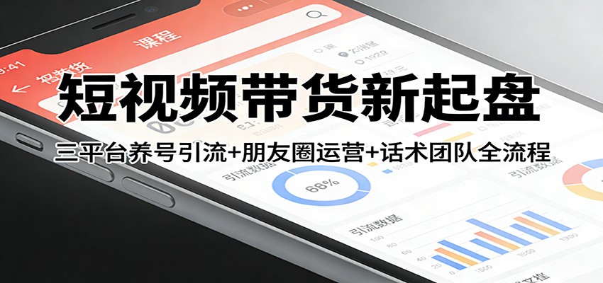 短视频带货新起盘：三平台养号引流+朋友圈运营+话术团队全流程-智云网