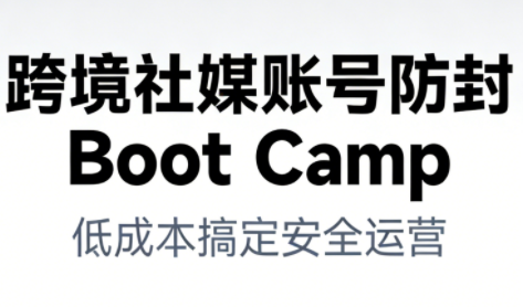 跨境社媒账号防封Boot Camp，低成本搞定社媒账号安全与长期运营-智云网