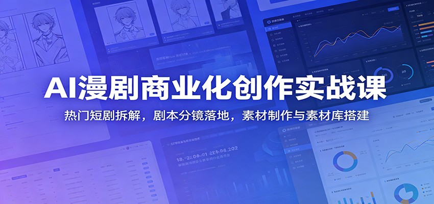 AI漫剧商业化创作实战课:热门短剧拆解,剧本分镜落地,素材制作与素材库搭建-智云网