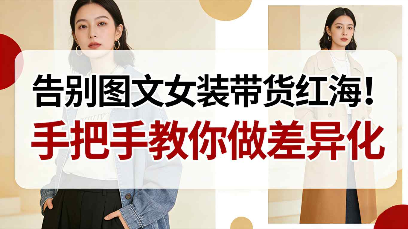 告别图文女装带货红海!手把手教你做差异化,新手也能弯道超车-智云网