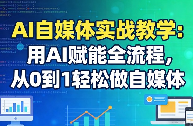 AI自媒体实战教学:用AI赋能全流程,从0到1轻松做自媒体-智云网