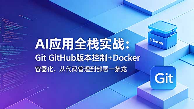 AI应用全栈实战：Git GitHub版本控制+Docker容器化，从代码管理到部署一条龙-智云网