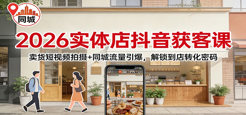 2026实体店抖音获客课：卖货短视频拍摄+同城流量引爆，解锁到店转化密码-智云网