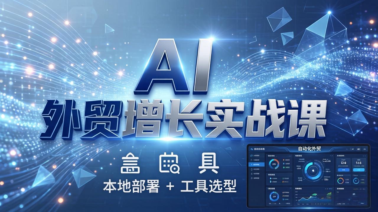 AI 外贸增长实战课:本地部署 + 工具选型,一站式搭建可落地自动化外贸系统-智云网