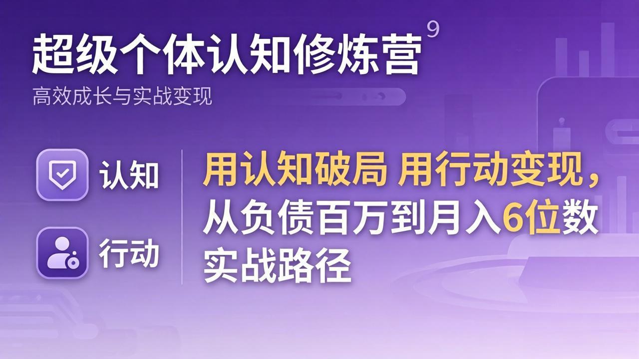 超级个体认知修炼营：用认知破局用行动变现，从负债百万到月入6位数实战路径-智云网