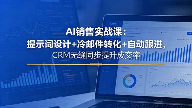 AI销售实战课：提示词设计+冷邮件转化+自动跟进，CRM无缝同步提升成交率-智云网