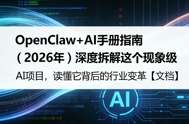 OpenClaw+AI手册指南（2026年）深度拆解这个现象级AI项目，读懂它背后的行业变革【文档】-智云网