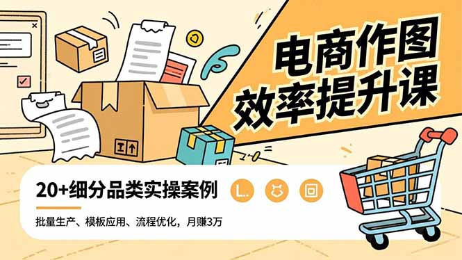 电商作图效率提升课，批量生产、模板应用、流程优化，20+细分品类实操案例，月赚3万-智云网