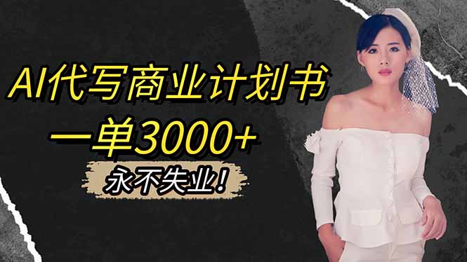 AI代写商业计划书，一单3000+，提供接单渠道，主打长期稳定，永不失业-智云网