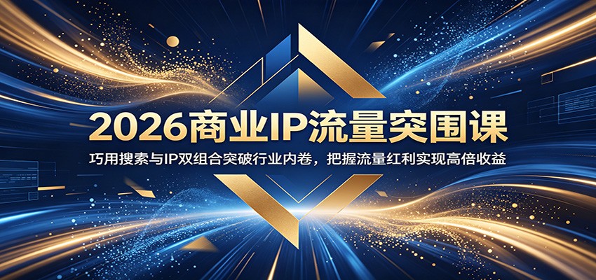 2026商业IP流量突围课：巧用搜索与IP双组合突破行业内卷，把握流量红利实现高倍收益-智云网