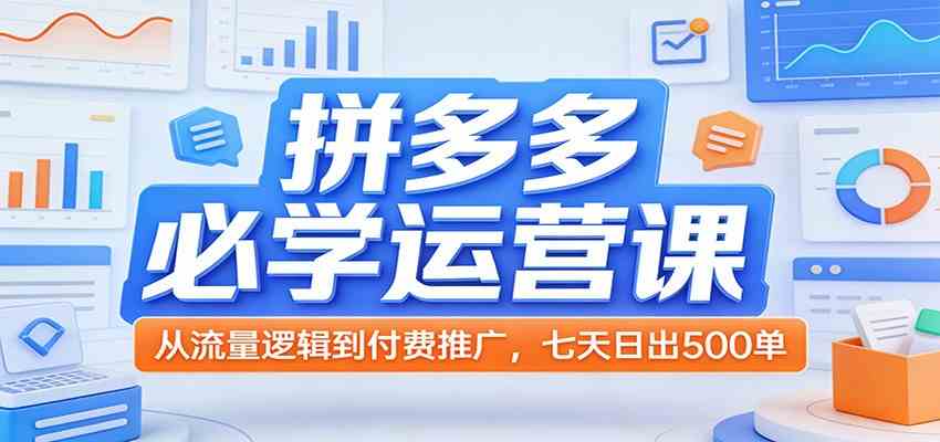 拼多多必学运营课：从流量逻辑到付费推广，七天日出500单-智云网