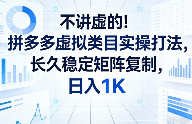 不讲虚的！拼多多虚拟类目实操打法，长久稳定矩阵复制，日入1K【揭秘】-智云网