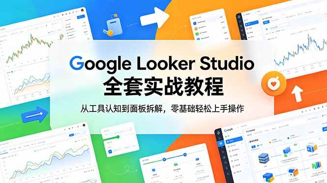 （18833期）Google Looker Studio 全套实战教程，从工具认知到面板拆解，零基础轻松上手操作-智云网