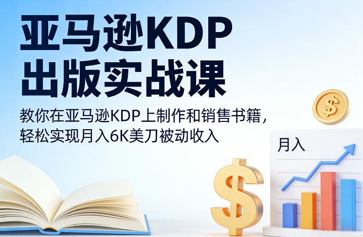 亚马逊KDP出版实战课，教你在亚马逊KDP上制作和销售书籍，轻松实现月入6K美刀被动收入-智云网