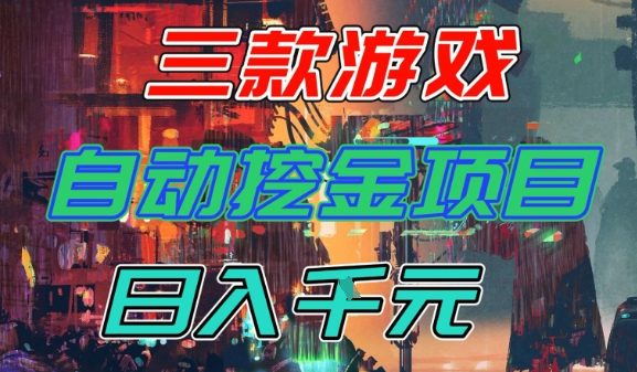 【推荐】三款游戏全自动挖金项目，日入1k+，可持续稳定的睡后收入副业【揭秘】-智云网