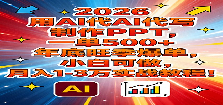 2026用AI代写制作PPT，一单500+，年底旺季爆单，小白可做，月入1-3万实战教程-智云网