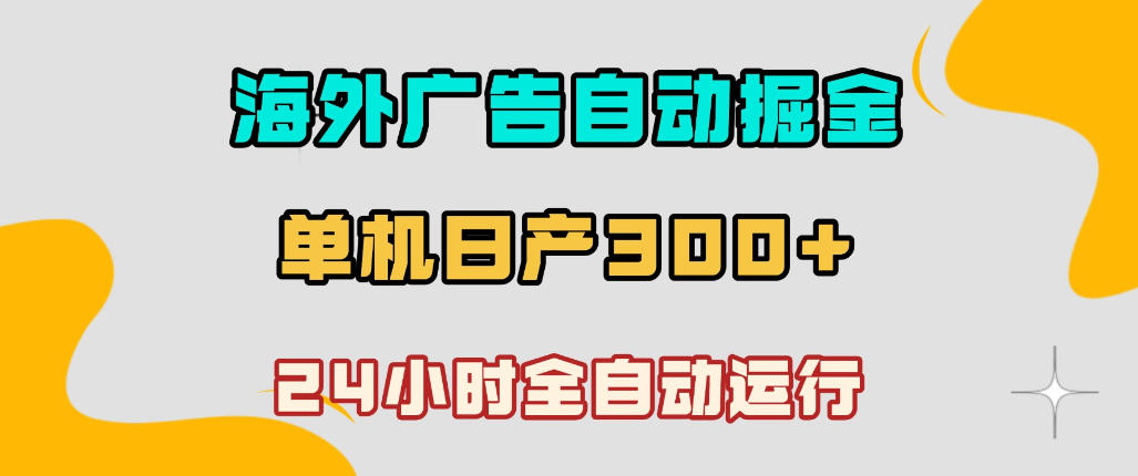 海外广告自动掘金，单台电脑日产300+，小白可操作，24小时全自动运行【揭秘】-智云网
