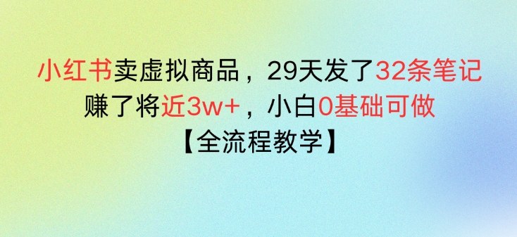 小红书卖虚拟商品，29天发了32条笔记，搞了将近3w+，全流程教学-智云网