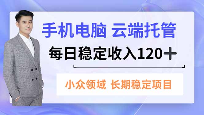 手机、电脑云端托管，每日稳定收入120+，小众领域长期稳定-智云网