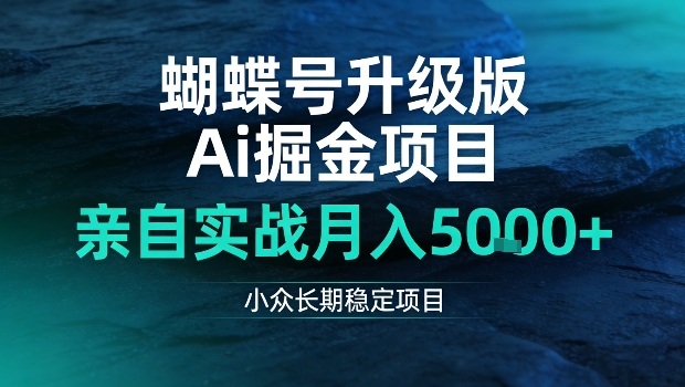 蝴蝶号升级版Ai掘金项目，亲自实战月入5k+，小众长期稳定项目【揭秘】-智云网