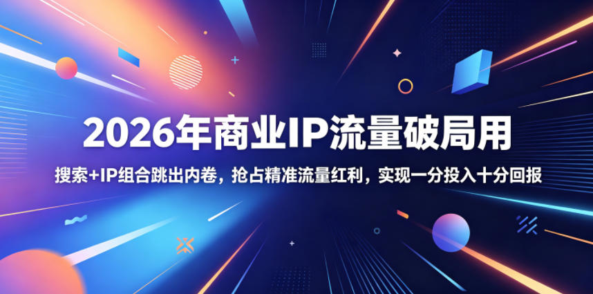2026年商业IP流量破局用，搜索+IP组合跳出内卷，抢占精准流量红利，实现一分投入十分回报-智云网