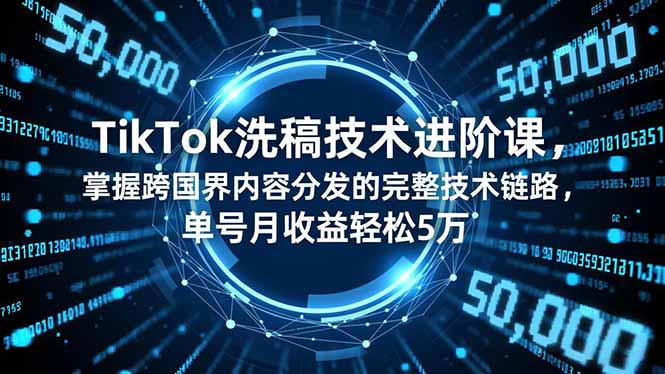TikTok洗稿技术进阶课，掌握跨国界内容分发的完整技术链路，单号月收益轻松5万-智云网