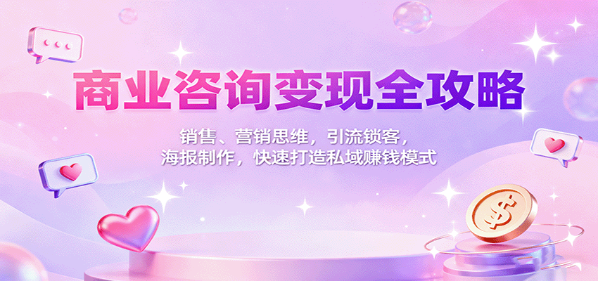 商业咨询变现全攻略：销售、营销思维，引流锁客，海报制作，快速打造私域赚钱模式-智云网