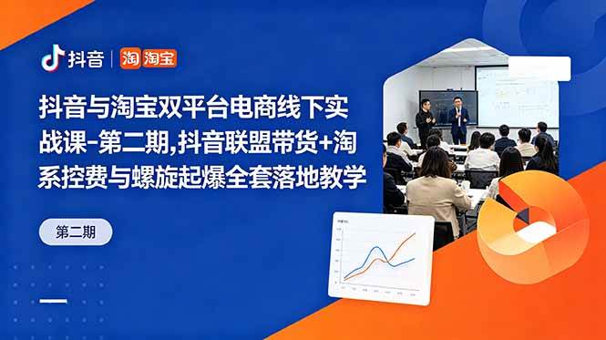 （18757期）抖音与淘宝双平台电商线下实战课-第二期，抖音联盟带货+淘系控费与螺旋起爆全套落地教学-智云网