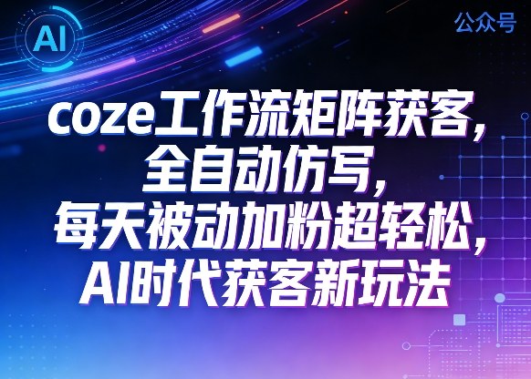 公众号coze工作流矩阵获客,全自动仿写,每天被动加粉超轻松,AI时代获客新玩法-智云网