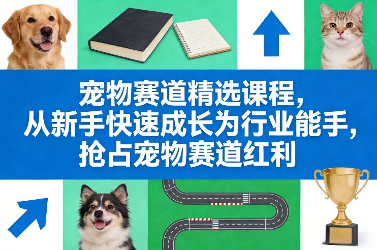 宠物赛道精选课程,从新手快速成长为行业能手,抢占宠物赛道红利-智云网