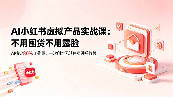 AI小红书虚拟产品实战课-更新：不用囤货不用露脸，AI搞定80%工作量，一次创作无限售卖睡后收益-智云网