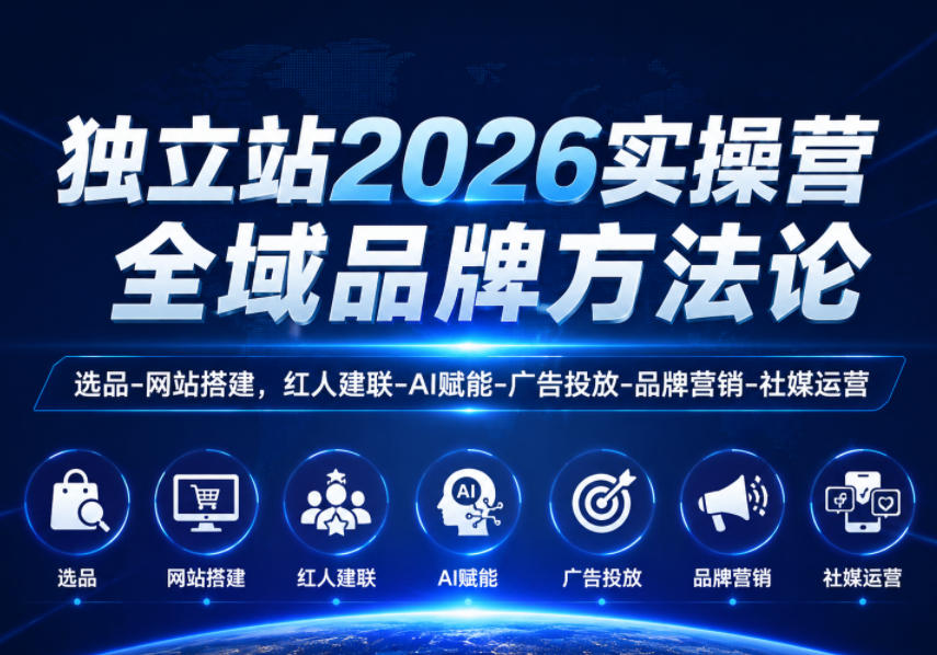 独立站2026实操营,全域品牌方法论,选品-网站搭建,红人建联-AI赋能-广告投放-品牌营销-社煤运营-智云网