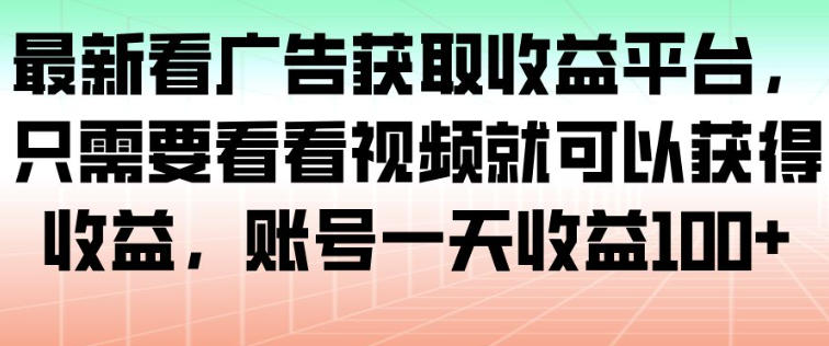 最新看广告获取收益平台，只需要看看视频就可以获得收益，账号一天收益100+-智云网