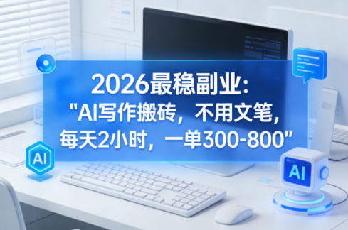 2026最稳副业：AI写作搬砖，不用文笔，每天2小时，一单300-800-智云网
