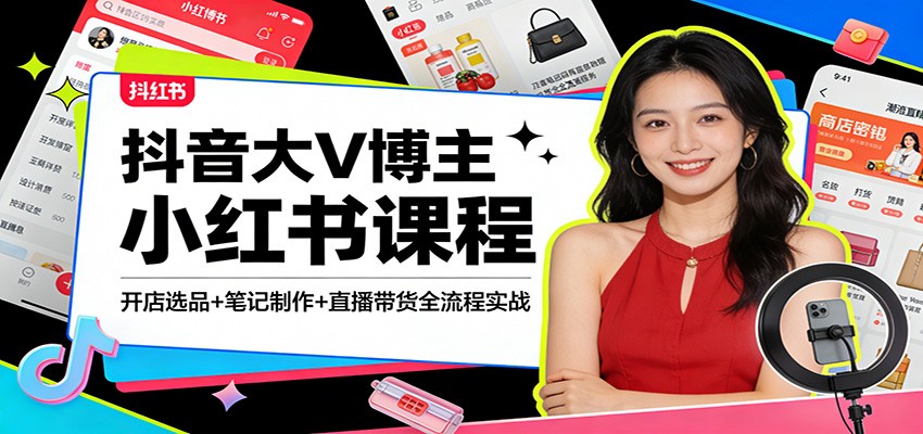 抖音大V博主小红书课程：开店选品+笔记制作+直播带货全流程实战-智云网
