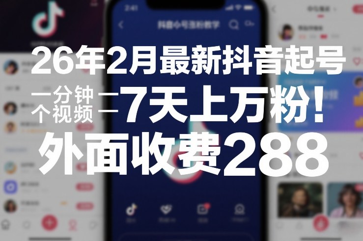 26年2月最新抖音起号涨粉教学，一分钟一个视频，7天上万粉，外面收费288-智云网