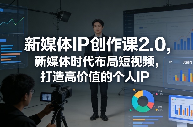 新媒体IP创作课2.0，新媒体时代布局短视频，打造高价值的个人IP-智云网
