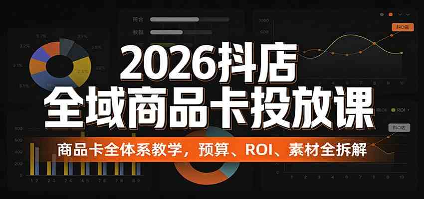 2026抖店全域商品卡投放课：商品卡全体系教学，预算、ROI、素材全拆解-智云网